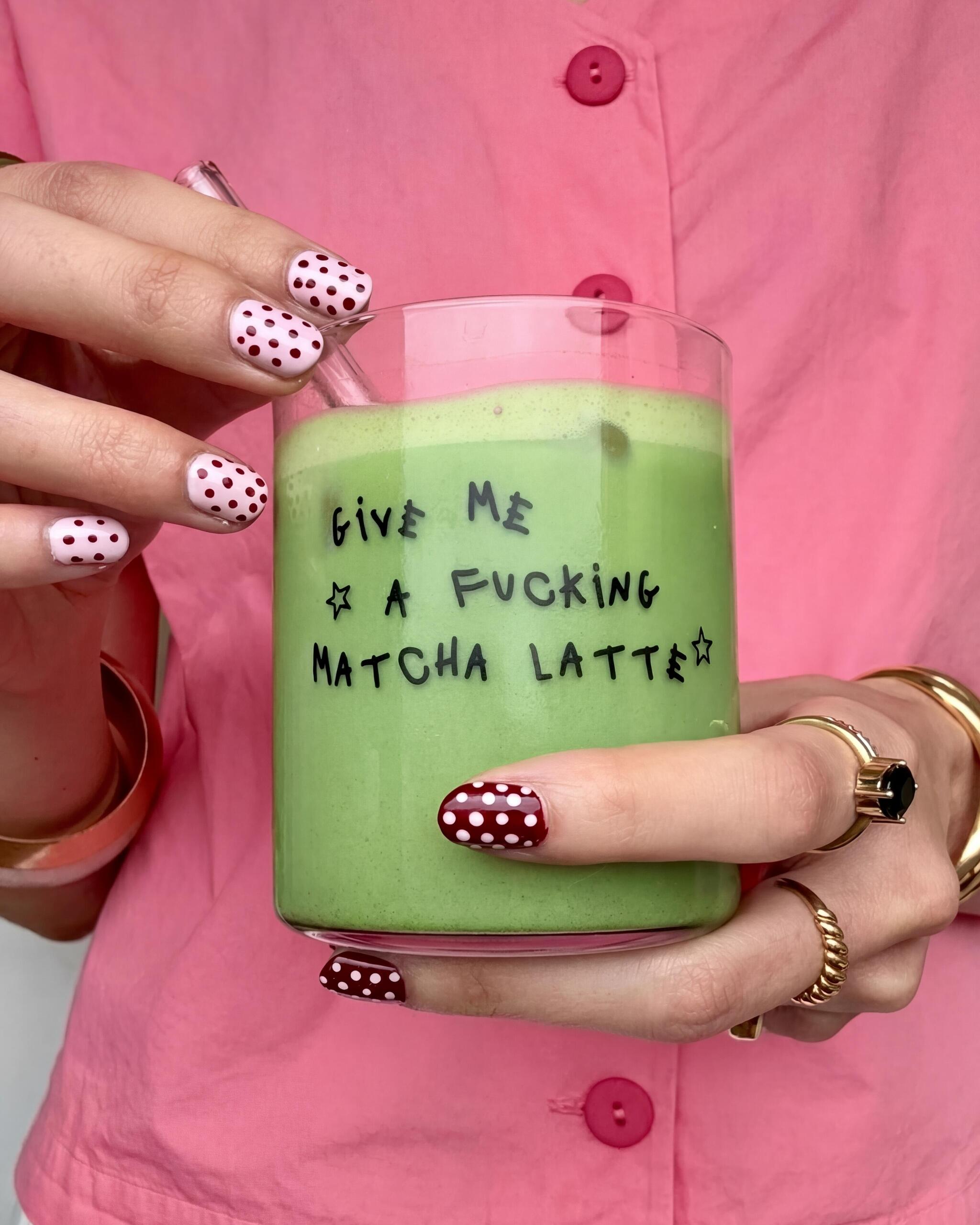 GIVE ME A FUCKING MATCHA LATTE GLASS